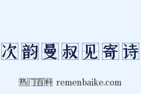 次韵曼叔见寄诗是什么意思的图片